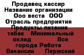 Продавец-кассир › Название организации ­ Ооо веста, ООО › Отрасль предприятия ­ Продукты питания, табак › Минимальный оклад ­ 40 000 - Все города Работа » Вакансии   . Пермский край,Гремячинск г.